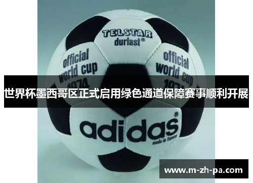 世界杯墨西哥区正式启用绿色通道保障赛事顺利开展