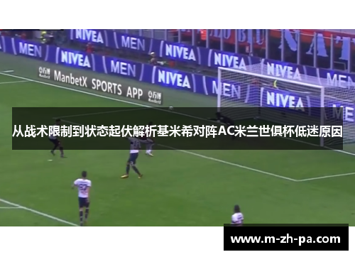 从战术限制到状态起伏解析基米希对阵AC米兰世俱杯低迷原因