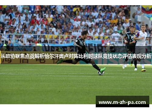 从欧协联焦点战解析恰尔汗奥卢对阵比利时球队竞技状态评估表现分析