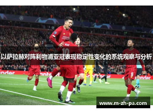 以萨拉赫对阵利物浦亚冠表现稳定性变化的系统观察与分析