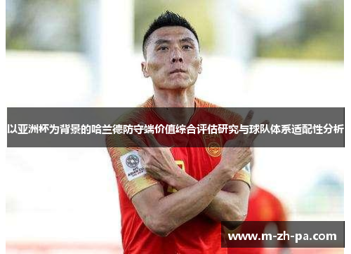 以亚洲杯为背景的哈兰德防守端价值综合评估研究与球队体系适配性分析