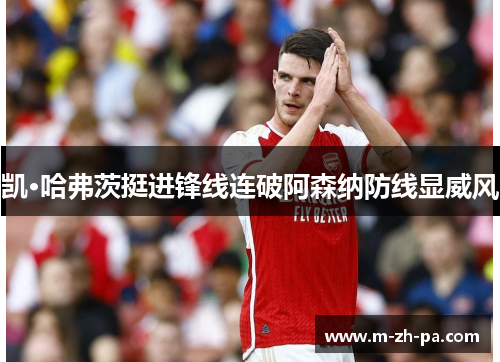 凯·哈弗茨挺进锋线连破阿森纳防线显威风