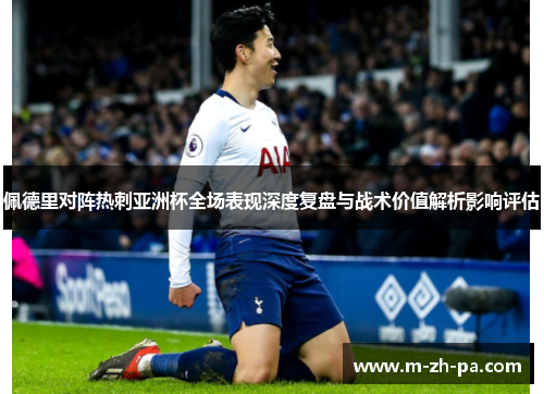 佩德里对阵热刺亚洲杯全场表现深度复盘与战术价值解析影响评估