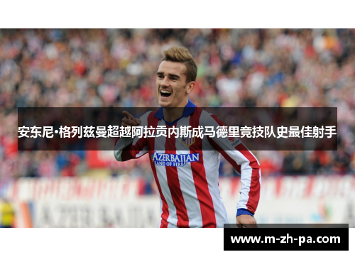 安东尼·格列兹曼超越阿拉贡内斯成马德里竞技队史最佳射手