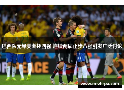 巴西队无缘美洲杯四强 连续两届止步八强引发广泛讨论