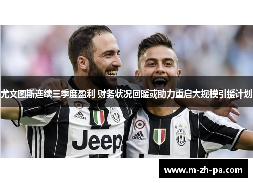 尤文图斯连续三季度盈利 财务状况回暖或助力重启大规模引援计划