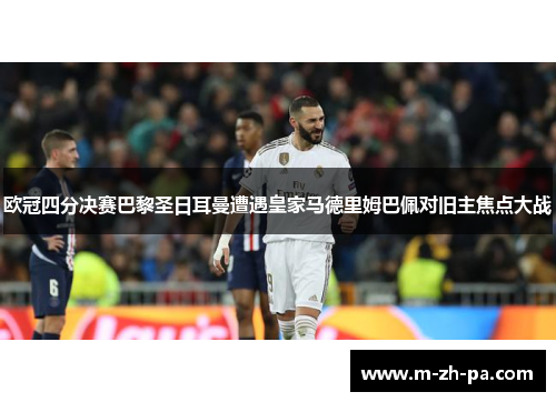 欧冠四分决赛巴黎圣日耳曼遭遇皇家马德里姆巴佩对旧主焦点大战