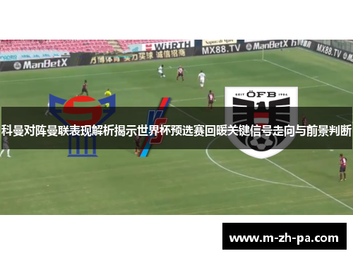 科曼对阵曼联表现解析揭示世界杯预选赛回暖关键信号走向与前景判断 科曼对阵曼联表现解析揭示世界杯预选赛回暖关键信号走向与前景判断