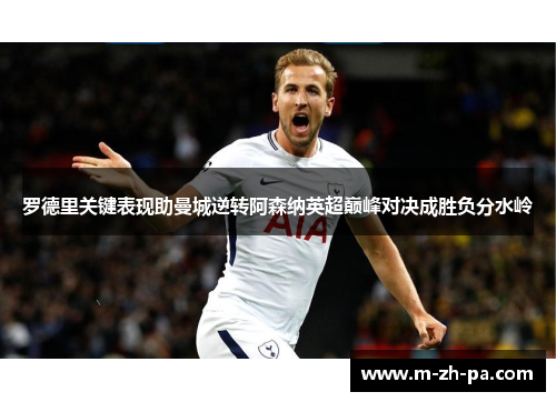 罗德里关键表现助曼城逆转阿森纳英超巅峰对决成胜负分水岭