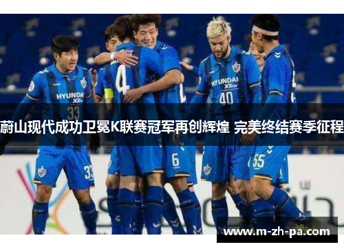 蔚山现代成功卫冕K联赛冠军再创辉煌 完美终结赛季征程