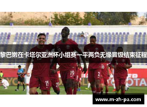 黎巴嫩在卡塔尔亚洲杯小组赛一平两负无缘晋级结束征程