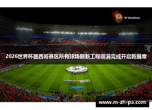 2026世界杯墨西哥赛区所有球场翻新工程圆满完成开启新篇章