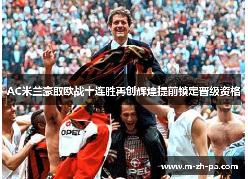 AC米兰豪取欧战十连胜再创辉煌提前锁定晋级资格
