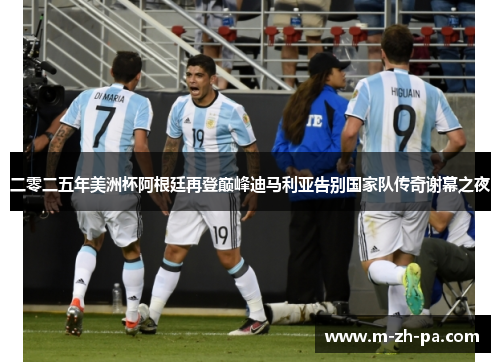 二零二五年美洲杯阿根廷再登巅峰迪马利亚告别国家队传奇谢幕之夜