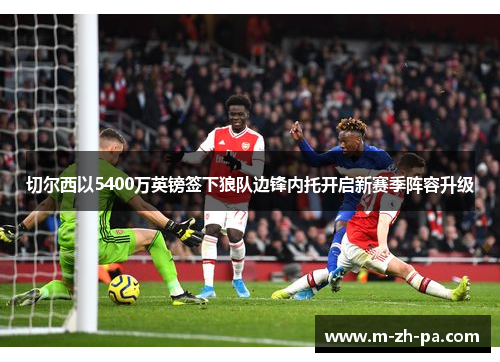 切尔西以5400万英镑签下狼队边锋内托开启新赛季阵容升级