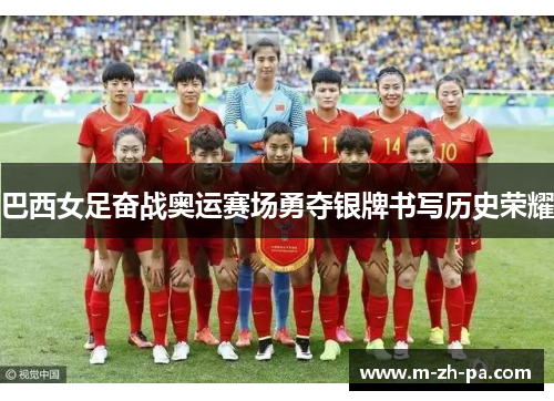 巴西女足奋战奥运赛场勇夺银牌书写历史荣耀