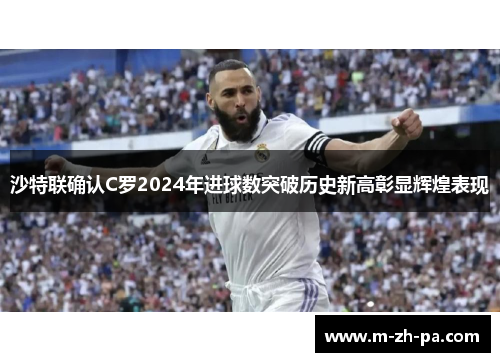 沙特联确认C罗2024年进球数突破历史新高彰显辉煌表现