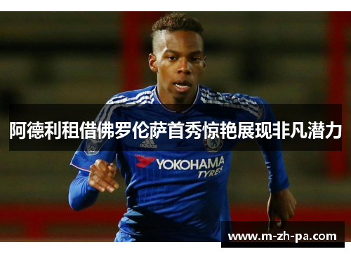 阿德利租借佛罗伦萨首秀惊艳展现非凡潜力