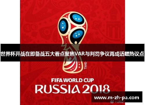 世界杯开战在即备战五大看点聚焦VAR与判罚争议再成话题热议点 世界杯开战在即备战五大看点聚焦VAR与判罚争议再成话题热议点