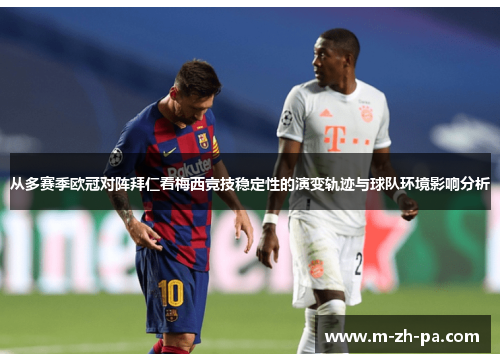 从多赛季欧冠对阵拜仁看梅西竞技稳定性的演变轨迹与球队环境影响分析
