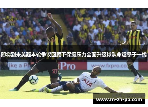 即将到来英超本轮争议回顾下保级压力全面升级球队命运悬于一线 即将到来英超本轮争议回顾下保级压力全面升级球队命运悬于一线