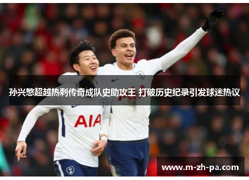 孙兴慜超越热刺传奇成队史助攻王 打破历史纪录引发球迷热议 孙兴慜超越热刺传奇成队史助攻王 打破历史纪录引发球迷热议