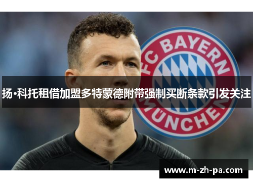 扬·科托租借加盟多特蒙德附带强制买断条款引发关注 扬·科托租借加盟多特蒙德附带强制买断条款引发关注