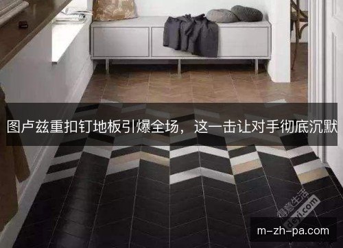 图卢兹重扣钉地板引爆全场,这一击让对手彻底沉默 图卢兹重扣钉地板引爆全场,这一击让对手彻底沉默