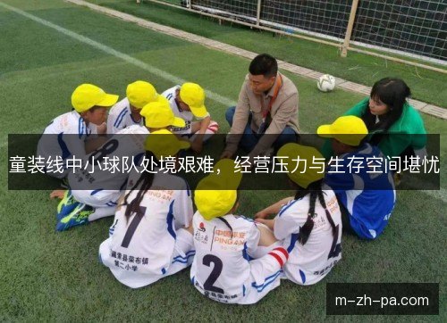 童装线中小球队处境艰难,经营压力与生存空间堪忧 童装线中小球队处境艰难,经营压力与生存空间堪忧