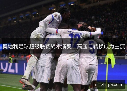 奥地利足球超级联赛战术演变，高压与转换成为主流